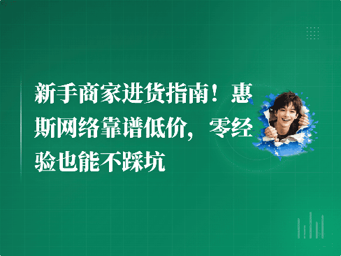 新手商家进货指南！惠斯网络靠谱低价，零经验也能不踩坑
